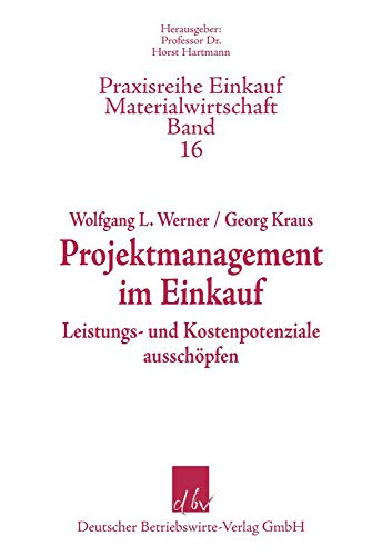 Projektmanagement im Einkauf.: Kosten- und Leistungspotenziale ausschöpfen. (Praxisreihe Einkauf-Materialwirtschaft, Band 16)