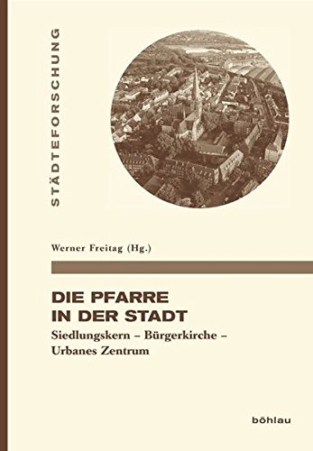 Die Pfarre in der Stadt: Von der Mahlgemeinschaft des Bürgerverbandes zum Gemeindeausbau während der Urbanisierung (Städteforschung) von Böhlau Köln
