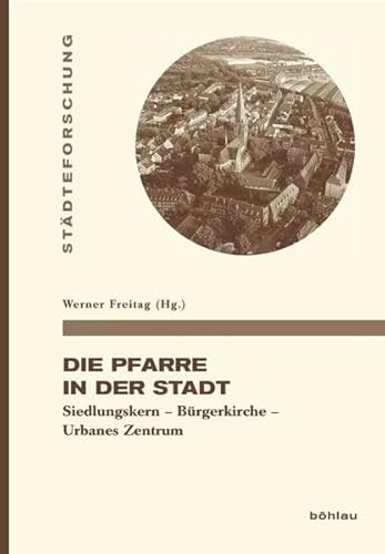 Die Pfarre in der Stadt: Von der Mahlgemeinschaft des Bürgerverbandes zum Gemeindeausbau während der Urbanisierung: Siedlungskern – Bürgerkirche – ... in Münster. Reihe A: Darstellungen)
