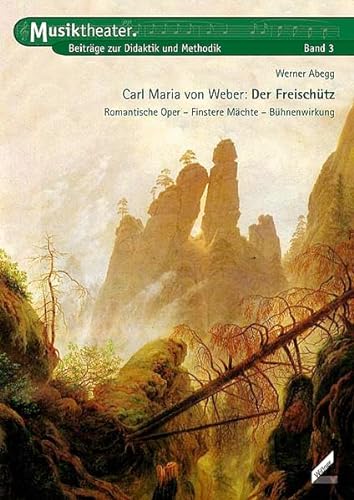 Carl Maria von Weber  Der Freischütz. Romantische Oper, Finstere Mächte, Bühnenwirkung. Musiktheater. Beiträge zur Didaktik und Methodik, Band 3