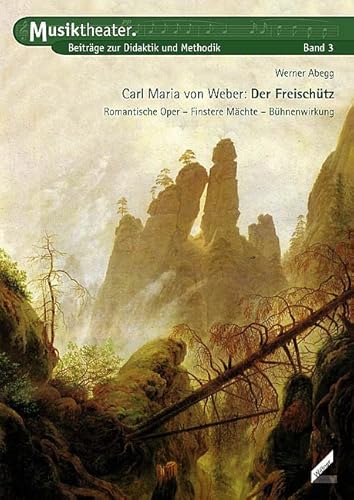 Carl Maria von Weber  Der Freischütz. Romantische Oper, Finstere Mächte, Bühnenwirkung. Musiktheater. Beiträge zur Didaktik und Methodik, Band 3 von Wißner