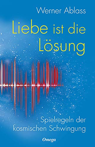 Liebe ist die Lösung. Spielregeln der kosmischen Schwingung