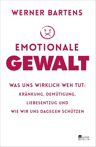 Emotionale Gewalt: Was uns wirklich weh tut: Kränkung, Demütigung, Liebesentzug und wie wir uns dagegen schützen Emotionale Gewalt: Was uns wirklich weh tut: Kränkung, Demütigung, Liebesentzug und wie wir uns dagegen schützen