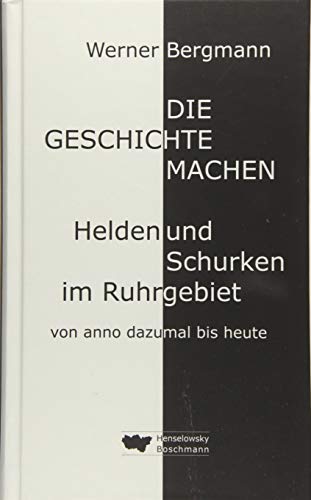 Die Geschichte machen: Helden und Schurken im Ruhrgebiet von anno dazumal bis heute von Henselowsky Boschmann