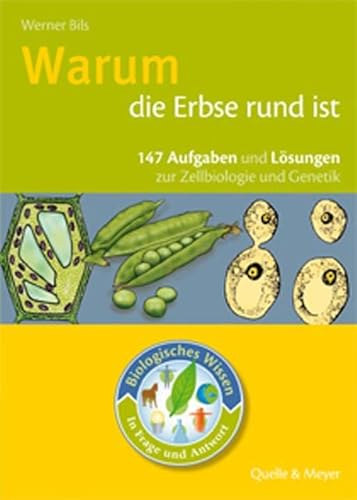 Warum die Erbse rund ist: 147 Aufgaben und Lösungen zur Zellbiologie und Genetik: 147 Aufgaben und Lösungen zur Zelliologie und Genetik