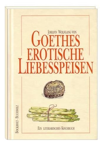 Goethes erotische Liebesspeisen: Ein literarisches Kochbuch