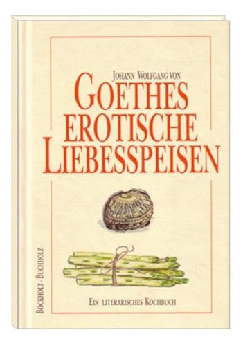 Goethes erotische Liebesspeisen: Ein literarisches Kochbuch Goethes erotische Liebesspeisen: Ein literarisches Kochbuch