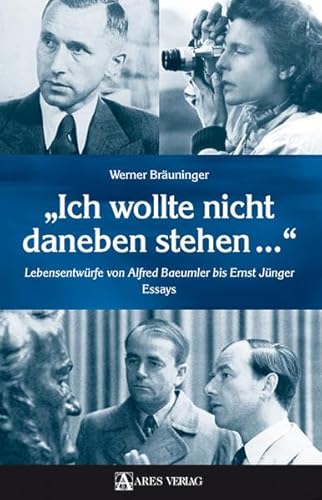 Ich wollte nicht daneben stehen...: Lebensentwürfe von Alfred Baeumler bis Ernst Jünger. Essays