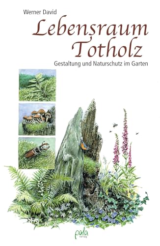 Lebensraum Totholz: Gestaltung und Naturschutz im Garten von Pala- Verlag GmbH
