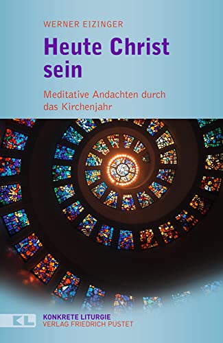 Heute Christ sein: Meditative Andachten durch das Kirchenjahr (Konkrete Liturgie) von Pustet, Friedrich GmbH