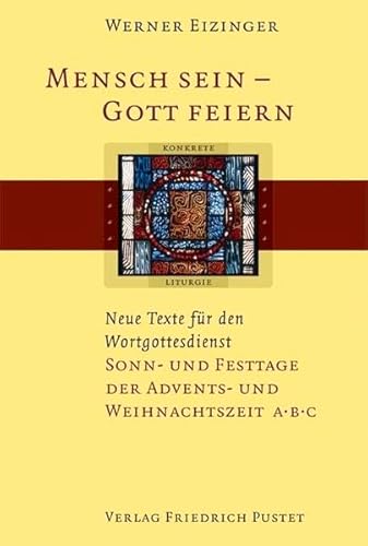 Mensch sein - Gott feiern. Neue Texte für den Wortgottesdienst: Sonn- und Festtage der Advents- und Weihnachtszeit A/B/C (Konkrete Liturgie)