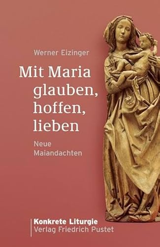 Mit Maria glauben, hoffen, lieben: Neue Maiandachten (Konkrete Liturgie)