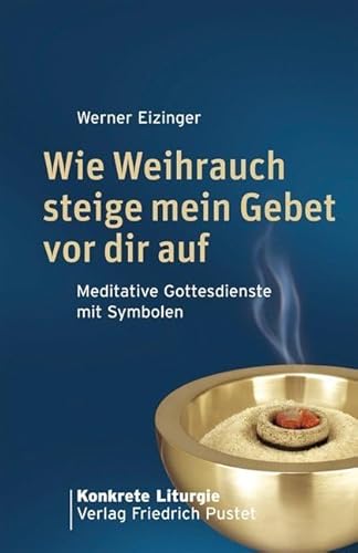 Wie Weihrauch steige mein Gebet vor dir auf: Meditative Gottesdienste mit Symbolen (Konkrete Liturgie)