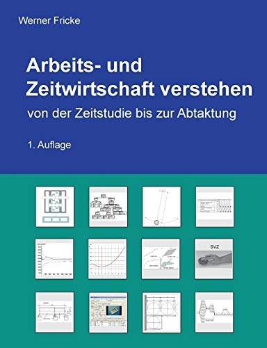 Arbeits- und Zeitwirtschaft verstehen: von der Zeitstudie bis zur Abtaktung Arbeits- und Zeitwirtschaft verstehen: von der Zeitstudie bis zur Abtaktung