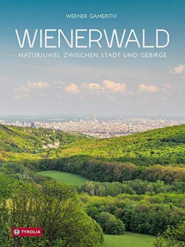 Wienerwald, Naturjuwel zwischen Stadt und Gebirge: Naturjuwel zwischen Stadt und Gebirge. Der informative Text-Bild-Band über die Lebensgemeinschaften ... und Pflanzen vor den Toren der Großstadt von Tyrolia Verlagsanstalt Gm