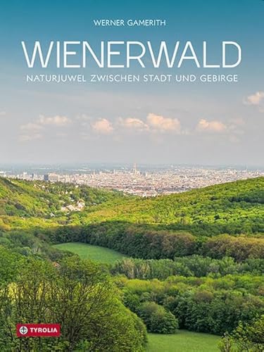 Wienerwald, Naturjuwel zwischen Stadt und Gebirge: Naturjuwel zwischen Stadt und Gebirge. Der informative Text-Bild-Band über die Lebensgemeinschaften ... und Pflanzen vor den Toren der Großstadt