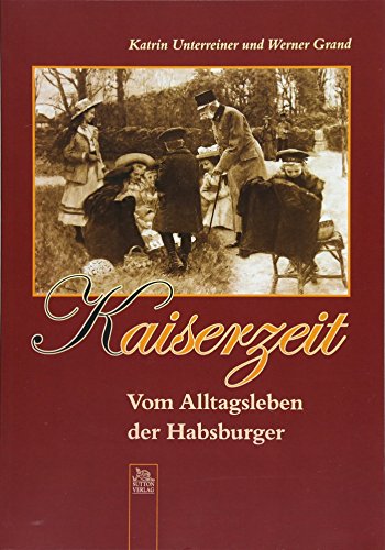 Kaiserzeit. Vom Alltagsleben der Habsburger, 200 zumeist unveröffentllchte Fotografien aus der Zeit Kaiser Franz Josephs am Wiener Hof von Sutton Verlag GmbH