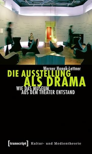 Die Ausstellung als Drama: Wie das Museum aus dem Theater entstand (Kultur- und Medientheorie) von transcript Verlag