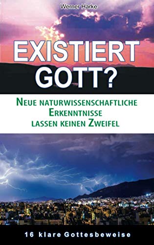 Existiert Gott?: Neue naturwissenschaftliche Erkenntnisse lassen keinen Zweifel. 16 klare Gottesbeweise von Independently published