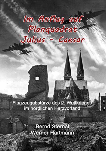 Im Anflug auf Planquadrat Julius - Caesar: Flugzeugabstürze des 2. Weltkrieges im nördlichen Harzvorland Im Anflug auf Planquadrat Julius - Caesar: Flugzeugabstürze des 2. Weltkrieges im nördlichen Harzvorland von Books on Demand