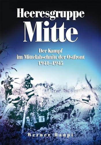 Heeresgruppe Mitte: Der Kampf im Mittelabschnitt der Ostfront 1941-1945