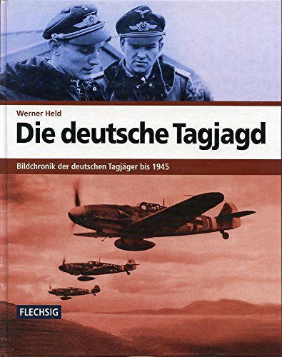 Die deutsche Tagjagd: Bildchronik der deutschen Tagjäger bis 1945 (Flechsig - Geschichte/Zeitgeschichte) von Flechsig