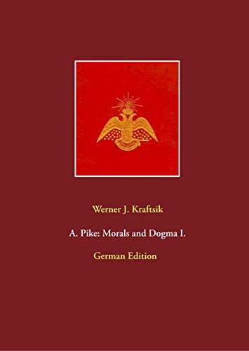 A. Pike: Morals and Dogma I.: German Edition by Werner J. Kraftsik (A. Pike: Morals and Dogma, German Edition) von Books on Demand