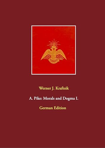 A. Pike: Morals and Dogma I.: German Edition by Werner J. Kraftsik (A. Pike: Morals and Dogma, German Edition) von Books on Demand