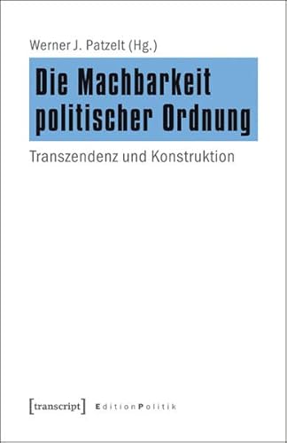 Die Machbarkeit politischer Ordnung: Transzendenz und Konstruktion (Edition Politik) von Transcript Verlag