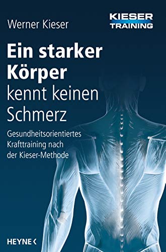 Ein starker Körper kennt keinen Schmerz: Gesundheitsorientiertes Krafttraining nach der Kieser-Methode von Heyne Verlag