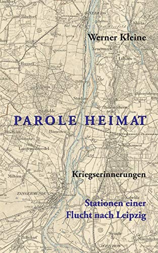 Parole Heimat: Kriegserinnerungen - Stationen einer Flucht nach Leipzig Parole Heimat: Kriegserinnerungen - Stationen einer Flucht nach Leipzig