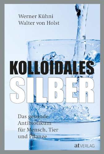 Kolloidales Silber: Das gesunde Antibiotikum für Mensch, Tier und Pflanze