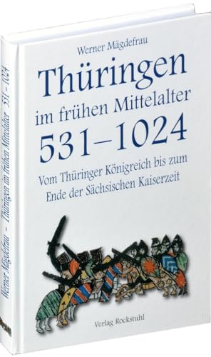 Thüringen im frühen Mittelalter 531-1024 [Band 1 von 6]: Vom Thüringer Königreich bis zum Ende der Sächsischen Kaiserzeit von Rockstuhl Verlag