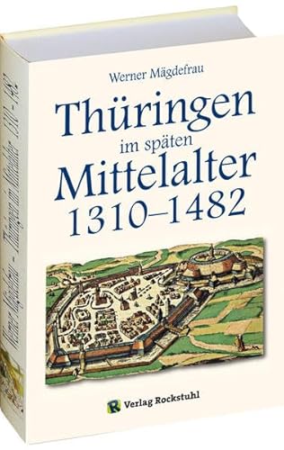 Thüringen im späten Mittelalter 1310-1482. Band 4: Zu Leben und Werk deutscher Könige und sächsisch-thüringischer Landgrafen von Friedrich dem Freidigen über Sigmund bis Wilhelm III., dem Tapferen von Rockstuhl Verlag
