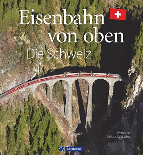Eisenbahn-Bildband: Eisenbahn von oben. Die Schweiz von oben. Luftbilder von Schweizer Eisenbahnstrecken. Besondere Bahnstrecken in Naturkulisse und Stadtlandschaft. von GeraMond
