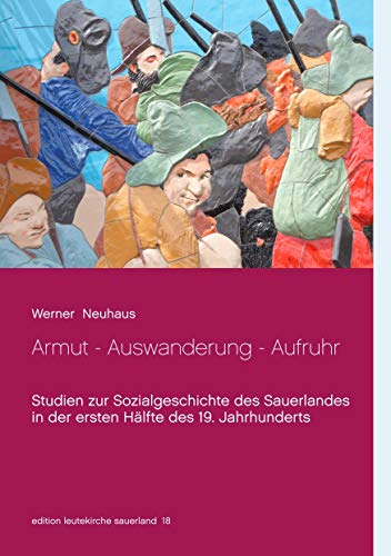 Armut - Auswanderung - Aufruhr: Studien zur Sozialgeschichte des Sauerlandes in der ersten Hälfte des 19. Jahrhunderts (edition leutekirche sauerland)
