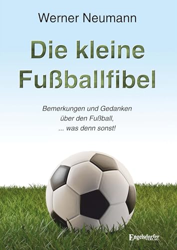 Die kleine Fußballfibel: Bemerkungen und Gedanken über den Fußball, was denn sonst! von Engelsdorfer Verlag