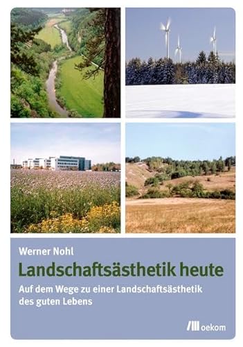 Landschaftsästhetik heute: Auf dem Wege zu einer Landschaftsästhetik des guten Lebens von Oekom