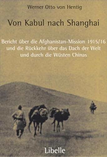 Von Kabul nach Shanghai: Bericht über die Afghanistan-Mission 1915/16 und die Rückkehr über das Dach der Welt und durch die Wüsten Chinas
