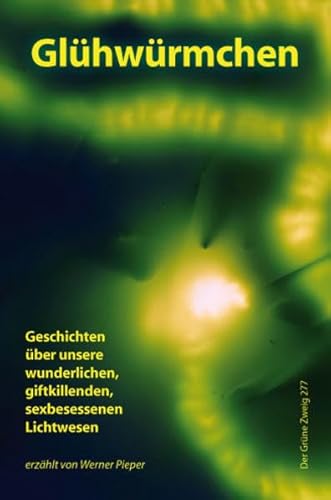 Glühwürmchen: Geschichten über unsere wunderlichen, giftkillenden, sexbesessenen Lichtwesen