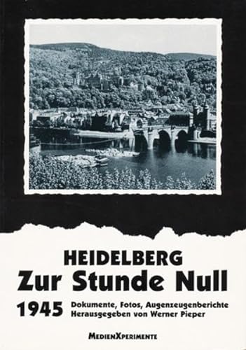 Heidelberg - Zur Stunde Null 1945: Dokumente, Fotos, Augenzeugenberichte