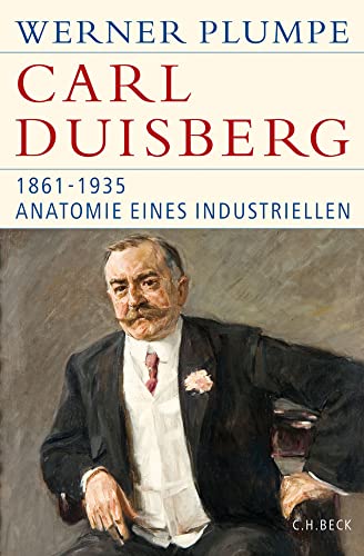 Carl Duisberg: 1861-1935. Anatomie eines Industriellen Carl Duisberg: 1861-1935. Anatomie eines Industriellen