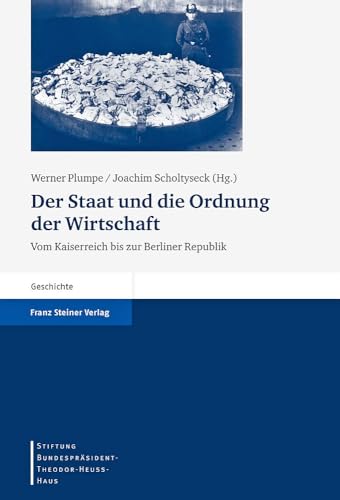 Der Staat und die Ordnung der Wirtschaft: Vom Kaiserreich bis zur Berliner Republik (Stiftung Bundesprasident-Theodor-Heuss-Haus. Wissenschaftlic) ... Wissenschaftliche Reihe, Band 11) von Franz Steiner Verlag Wiesbaden GmbH