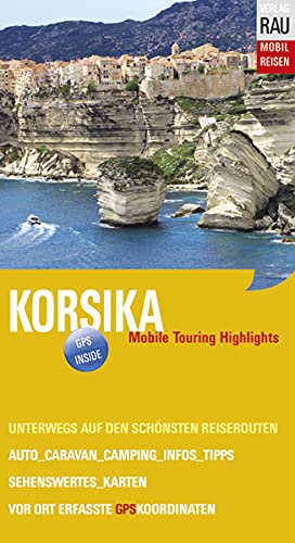 Korsika: Mobile Touring Highlights. Mobil Reisen. Reiseführer für individuelle Touren mit Auto, Wohnmobil und Motorrad, GPS-Koordinaten Korsika: Mobile Touring Highlights. Mobil Reisen. Reiseführer für individuelle Touren mit Auto, Wohnmobil und Motorrad, GPS-Koordinaten von Werner Rau
