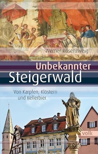 Unbekannter Steigerwald: Von Karpfen, Klöstern und Kellerbier: Von Kelten, Karpfen und Kräutern (Unbekanntes Bayern) von Volk Verlag