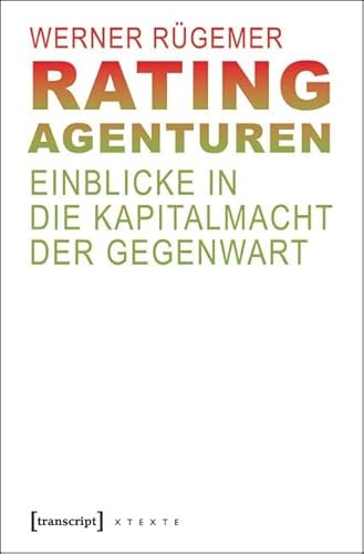 Rating-Agenturen: Einblicke in die Kapitalmacht der Gegenwart (X-Texte zu Kultur und Gesellschaft)