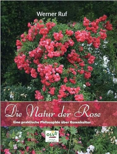 Die Natur der Rose: Eine praktische Philosophie über Rosenkultur von OLV Organischer Landbau
