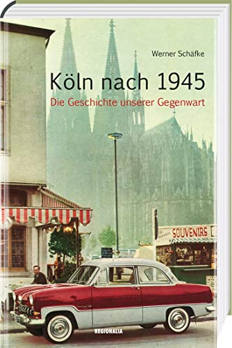 Köln nach 1945: Die Geschichte unserer Gegenwart von Regionalia Verlag