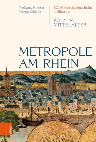 Metropole am Rhein: Köln im Mittelalter (Köln. Eine Stadtgeschichte in Bildern)