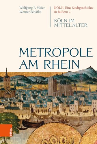 Metropole am Rhein: Köln im Mittelalter (Köln. Eine Stadtgeschichte in Bildern) von Böhlau Verlag Köln
